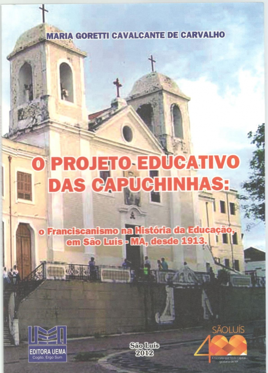 Coleção 400 Anos - Projeto educativo das Capuchinhas:  o franciscanismo na história da educação, em São Luís - MA, desde 1913 (ESGOTADO)